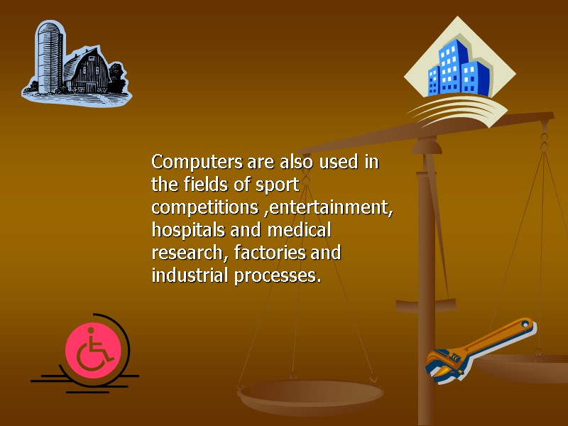 Computers are also used in the fields of sport competitions ,entertainment, hospitals and medical